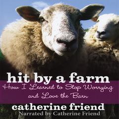 Hit by a Farm: How I Learned to Stop Worrying and Love the Barn Audiobook, by Catherine Friend
