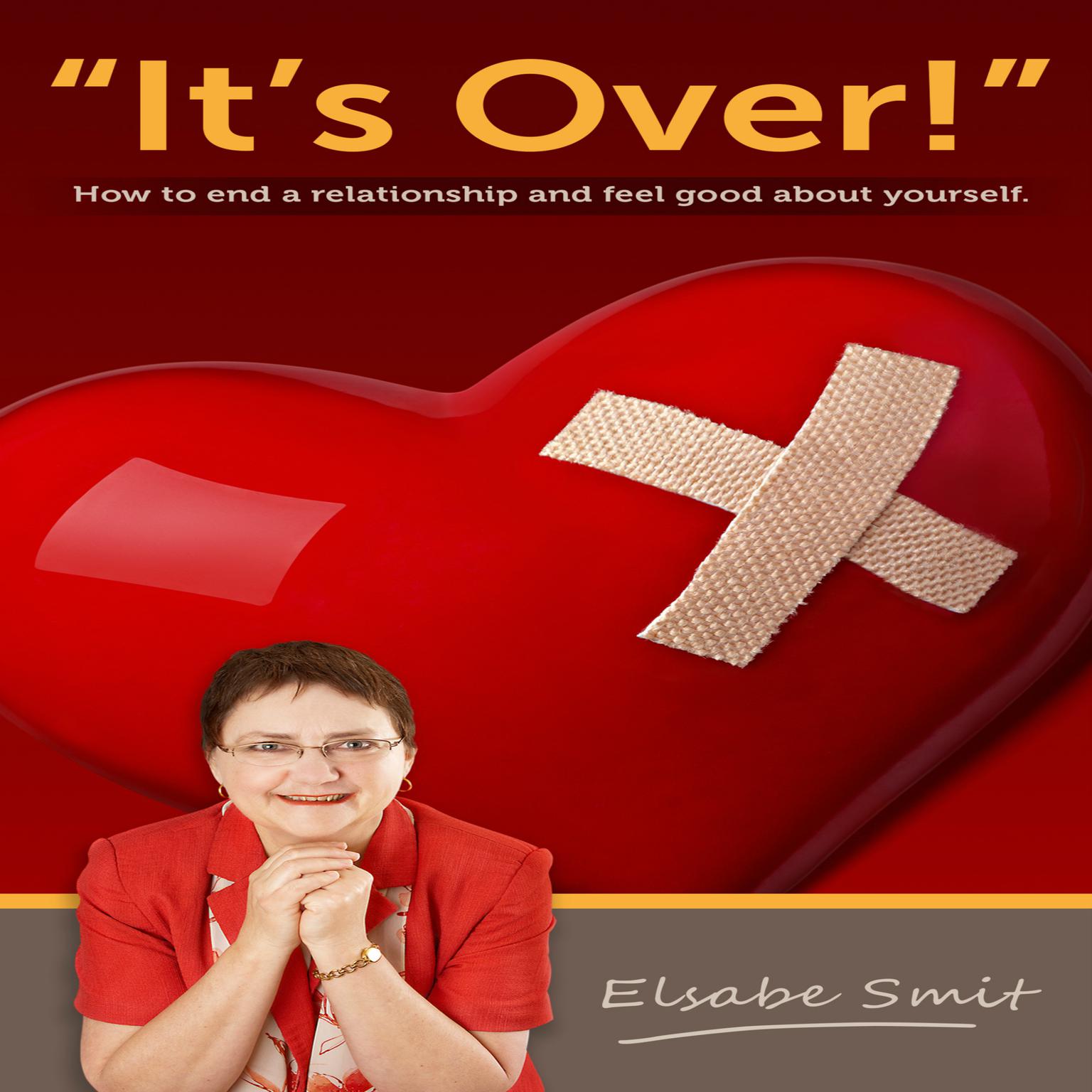 Its Over.  How to End a Relationship and Feel Good About Yourself: How to End a Relationship and Feel Good About Yourself Audiobook, by Elsabe Smit