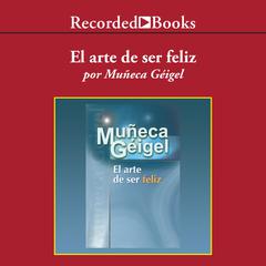El arte de ser feliz (The Art of Being Happy) Audiobook, by Muñeca Géigel