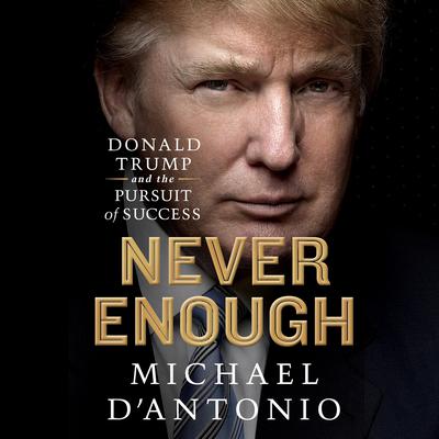 Never Enough: Donald Trump and the Pursuit of Success Audiobook, by Michael D'Antonio