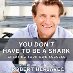 You Dont Have to Be a Shark: Creating Your Own Success Audiobook, by Robert Herjavec