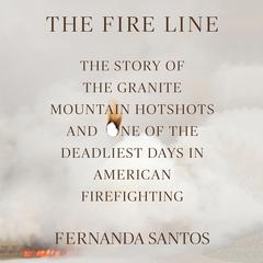 The Fire Line: The Story of the Granite Mountain Hotshots Audiobook, by Fernanda Santos