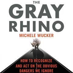 The Gray Rhino: How to Recognize and Act on the Obvious Dangers We Ignore Audiobook, by Michele Wucker