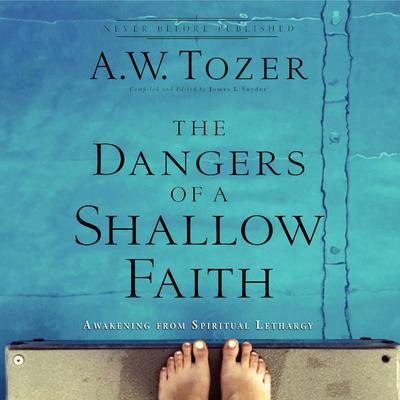 The Dangers of a Shallow Faith: Awakening From Spiritual Lethargy Audiobook, by A. W. Tozer