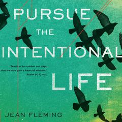 Pursue the Intentional Life: Teach us to number our days, that we may gain a heart of wisdom. (Psalm 90:12) Audiobook, by Jean Fleming