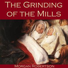 The Grinding of the Mills Audiobook, by Morgan Robertson