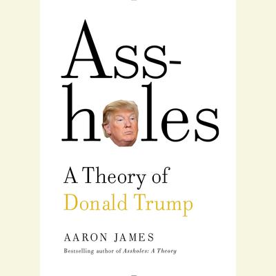 Assholes: A Theory of Donald Trump Audiobook, by Aaron James