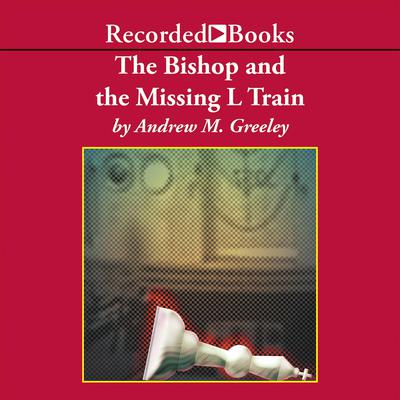 The Bishop and the Missing L Train Audiobook, by Andrew M. Greeley
