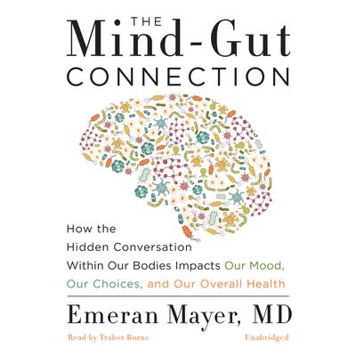 The Mind-Gut Connection: How the Hidden Conversation within Our Bodies Impacts Our Mood, Our Choices, and Our Overall Health Audiobook, by Emeran Mayer