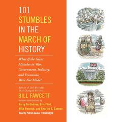 101 Stumbles in the March of History: What If the Great Mistakes in War, Government, Industry, and Economics Were Not Made? Audiobook, by Bill Fawcett