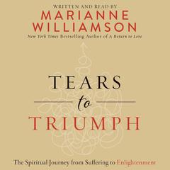 Tears to Triumph: The Spiritual Journey from Suffering to Enlightenment Audiobook, by Marianne Williamson