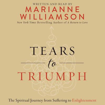 Tears to Triumph: The Spiritual Journey from Suffering to Enlightenment Audiobook, by Marianne Williamson