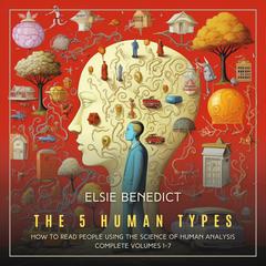 The 5 Human Types: How to read people using the science of Human Analysis (Complete Volumes 1-7) Audiobook, by Elsie Benedict