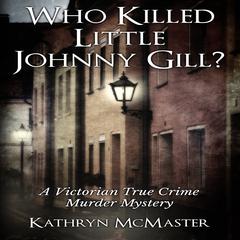 Who Killed Little Johnny Gill?: A Victorian True Crime Murder Mystery Audiobook, by Kathryn McMaster