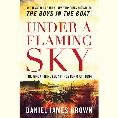Under a Flaming Sky: The Great Hinckley Firestorm of 1894 Audiobook, by Daniel James Brown