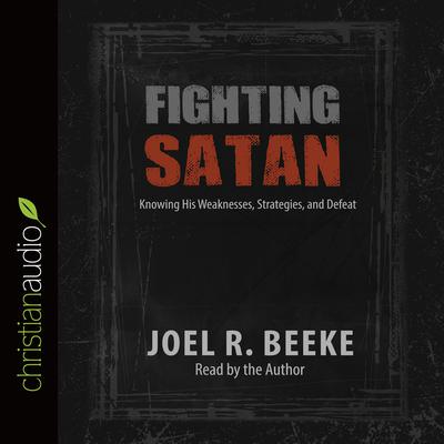 Fighting Satan: Knowing His Weaknesses, Strategies, and Defeat Audiobook, by Joel R. Beeke