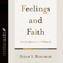 Feelings and Faith: Cultivating Godly Emotions in the Christian Life Audiobook, by Brian Borgman