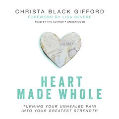 Heart Made Whole: Turning Your Unhealed Pain into Your Greatest Strength Audiobook, by Christa  Black Gifford