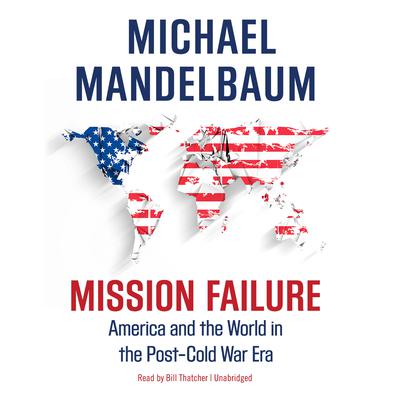Mission Failure: America and the World in the Post–Cold War Era Audiobook, by Michael Mandelbaum