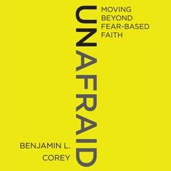 Unafraid: Moving Beyond Fear-Based Faith Audiobook, by Benjamin L. Corey