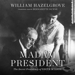 Madam President: The Secret Presidency of Edith Wilson Audiobook, by William Hazelgrove