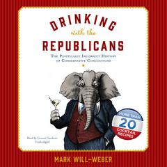 Drinking with the Republicans: The Politically Incorrect History of Conservative Concoctions Audiobook, by Mark Will-Weber