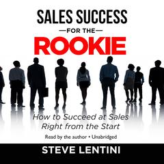 Sales Success for the Rookie: How to Succeed at Sales Right from the Start Audiobook, by Steve Lentini