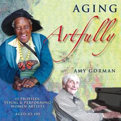 Aging Artfully: 12 Profiles of Visual and Performing Women Artists 85–105 Audiobook, by Amy Gorman