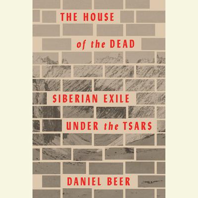 The House of the Dead: Siberian Exile Under the Tsars Audiobook, by Daniel Beer