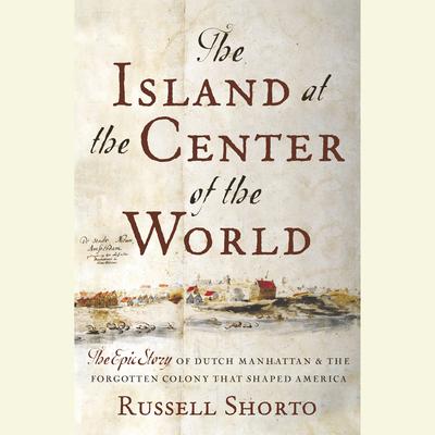 The Island at the Center of the World: The Epic Story of Dutch Manhattan and the Forgotten Colony that Shaped America Audiobook, by 