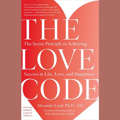 The Love Code: The Secret Principle to Achieving Success in Life, Love, and Happiness Audiobook, by Alexander Loyd, PhD., ND