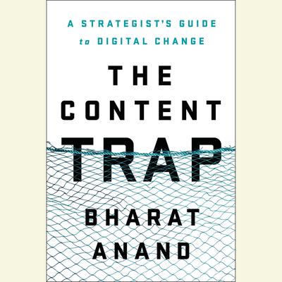 The Content Trap: A Strategists Guide to Digital Change Audiobook, by Bharat Anand