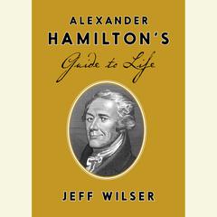 Alexander Hamiltons Guide to Life Audiobook, by Jeff Wilser