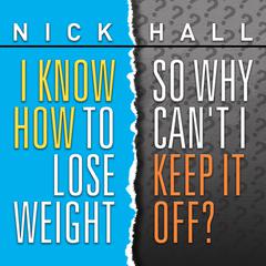 I Know How to Lose Weight So Why Cant I Keep It Off? Audiobook, by Nick Hall