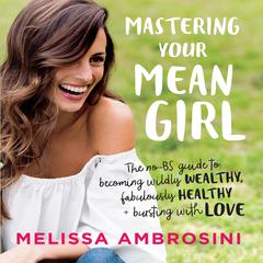 Mastering Your Mean Girl: The No-BS Guide to Silencing Your Inner Critic and Becoming Wildly Wealthy, Fabulously Healthy, and Bursting with Love (Intl Edition) Audiobook, by Melissa Ambrosini