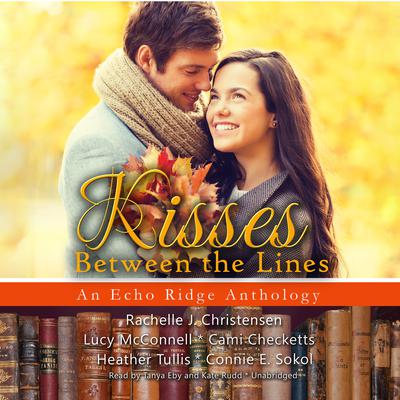 Kisses between the Lines: An Echo Ridge Anthology Audiobook, by Rachelle J. Christensen