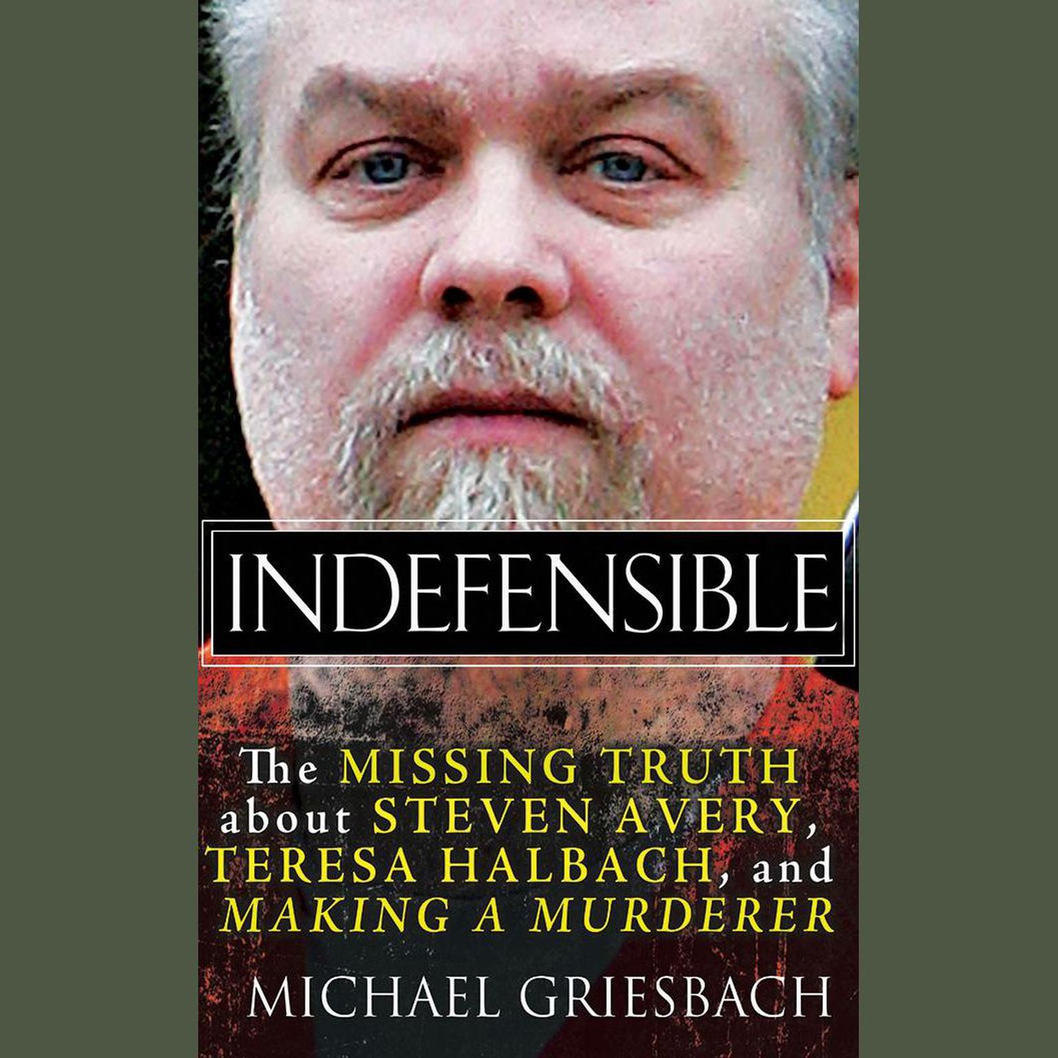 Indefensible: The Missing Truth about Steven Avery, Teresa Halbach, and Making a Murderer Audiobook, by Michael Griesbach