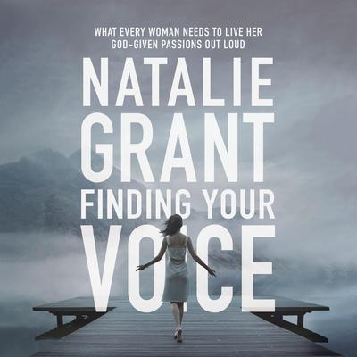 Finding Your Voice: What Every Woman Needs to Live Her God-Given Passions Out Loud Audiobook, by Natalie Grant