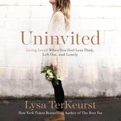 Uninvited: Living Loved When You Feel Less Than, Left Out, and Lonely Audiobook, by Lysa TerKeurst