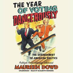 The Year of Voting Dangerously: The Derangement of American Politics Audiobook, by Maureen Dowd