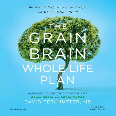 The Grain Brain Whole Life Plan: Boost Brain Performance, Lose Weight, and Achieve Optimal Health Audiobook, by David Perlmutter
