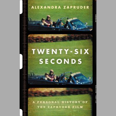 Twenty-Six Seconds: A Personal History of the Zapruder Film Audiobook, by Alexandra Zapruder