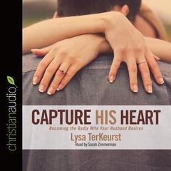Capture His Heart: Becoming the Godly Wife Your Husband Desires Audiobook, by Lysa TerKeurst