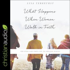 What Happens When Women Walk in Faith: Trusting God Takes You to Amazing Places Audiobook, by Lysa TerKeurst