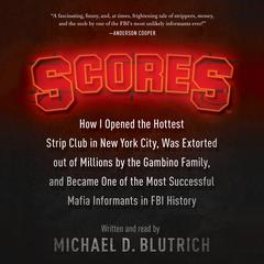 Scores: How I Opened the Hottest Strip Club in New York City, Was Extorted out of Millions by the Gambino Family, and Became One of the Most Successful Mafia Informants in FBI History Audiobook, by Michael D. Blutrich