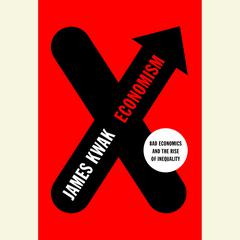 Economism: Bad Economics and the Rise of Inequality Audiobook, by James Kwak