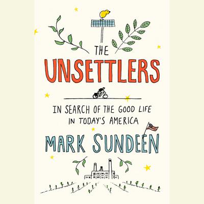 The Unsettlers: In Search of the Good Life in Todays America Audiobook, by Mark Sundeen