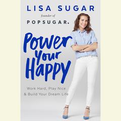 Power Your Happy: Work Hard, Play Nice, and Build Your Dream Life Audiobook, by Lisa Sugar