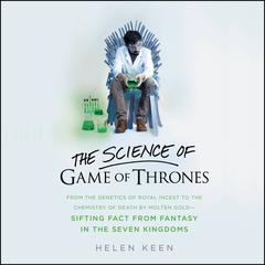 The Science of Game of Thrones: From the genetics of royal incest to the chemistry of death by molten gold – sifting fact from fantasy in the Seven Kingdoms Audiobook, by Helen Keen