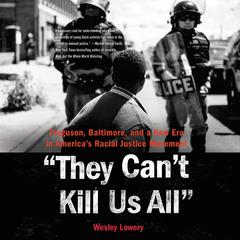 They Cant Kill Us All: Ferguson, Baltimore, and a New Era in Americas Racial Justice Movement Audiobook, by Wesley Lowery